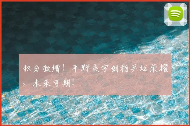积分激增!平野美宇剑指乒坛荣耀,未来可期!