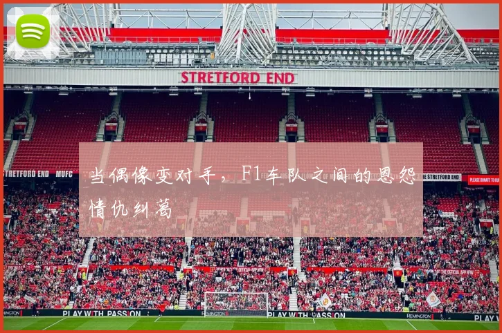 当偶像变对手，F1车队之间的恩怨情仇纠葛