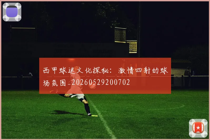 西甲球迷文化探秘：激情四射的球场氛围_20260529200702