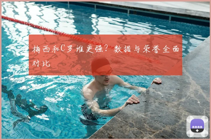 梅西和C罗谁更强？数据与荣誉全面对比