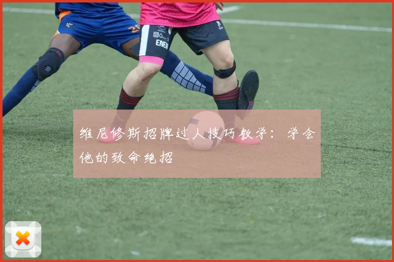 维尼修斯招牌过人技巧教学:学会他的致命绝招