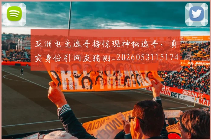 亚洲电竞选手榜惊现神秘选手，真实身份引网友猜测_20260531151745_20260703213634