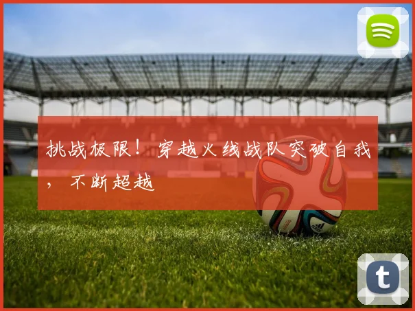 挑战极限！穿越火线战队突破自我，不断超越