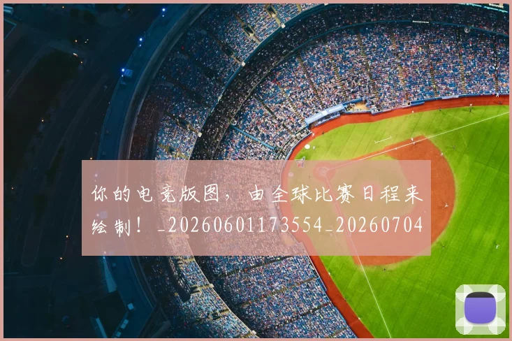 你的电竞版图，由全球比赛日程来绘制！_20260601173554_20260704170609