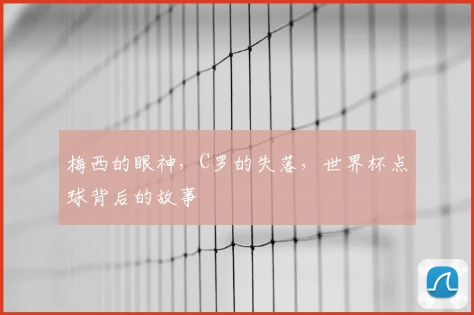 梅西的眼神,C罗的失落,世界杯点球背后的故事