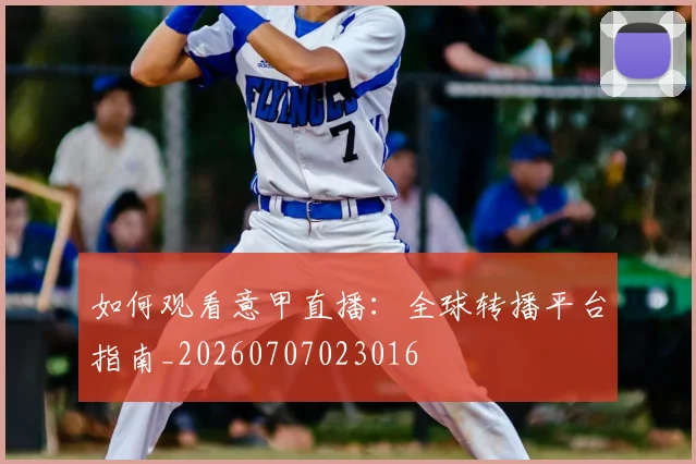 如何观看意甲直播：全球转播平台指南_20260707023016