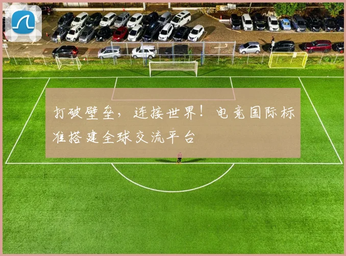 打破壁垒,连接世界!电竞国际标准搭建全球交流平台