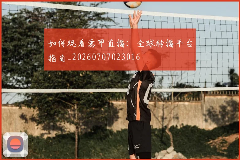 如何观看意甲直播:全球转播平台指南_20260707023016