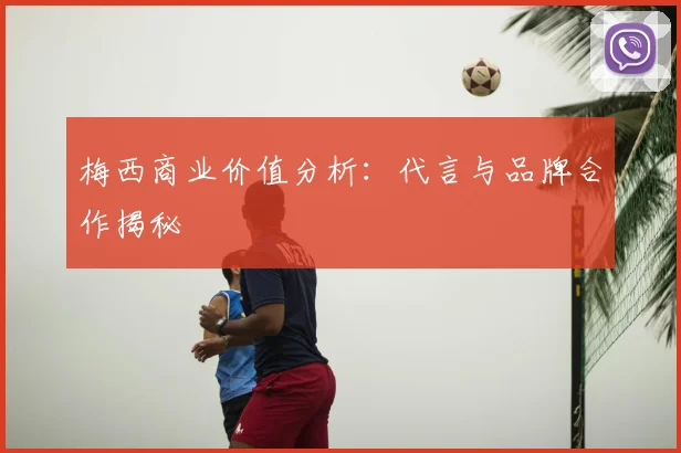 梅西商业价值分析：代言与品牌合作揭秘