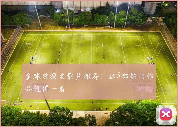金球奖提名影片推荐:这5部热门作品值得一看