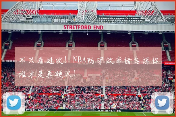 不只看进攻!NBA防守效率榜告诉你谁才是真硬汉!