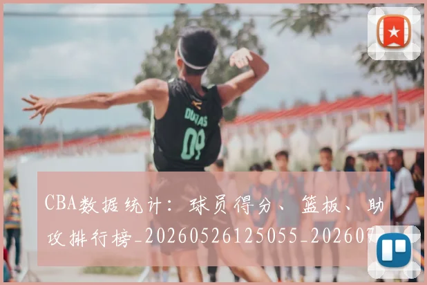 CBA数据统计:球员得分、篮板、助攻排行榜_20260526125055_20260702163621