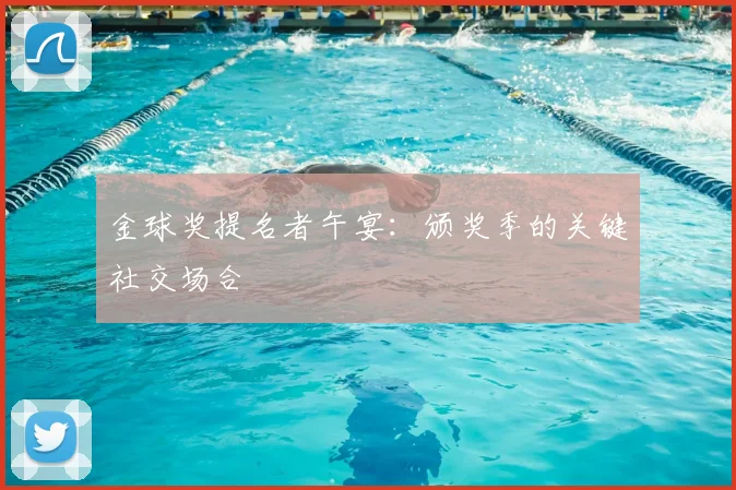 金球奖提名者午宴:颁奖季的关键社交场合